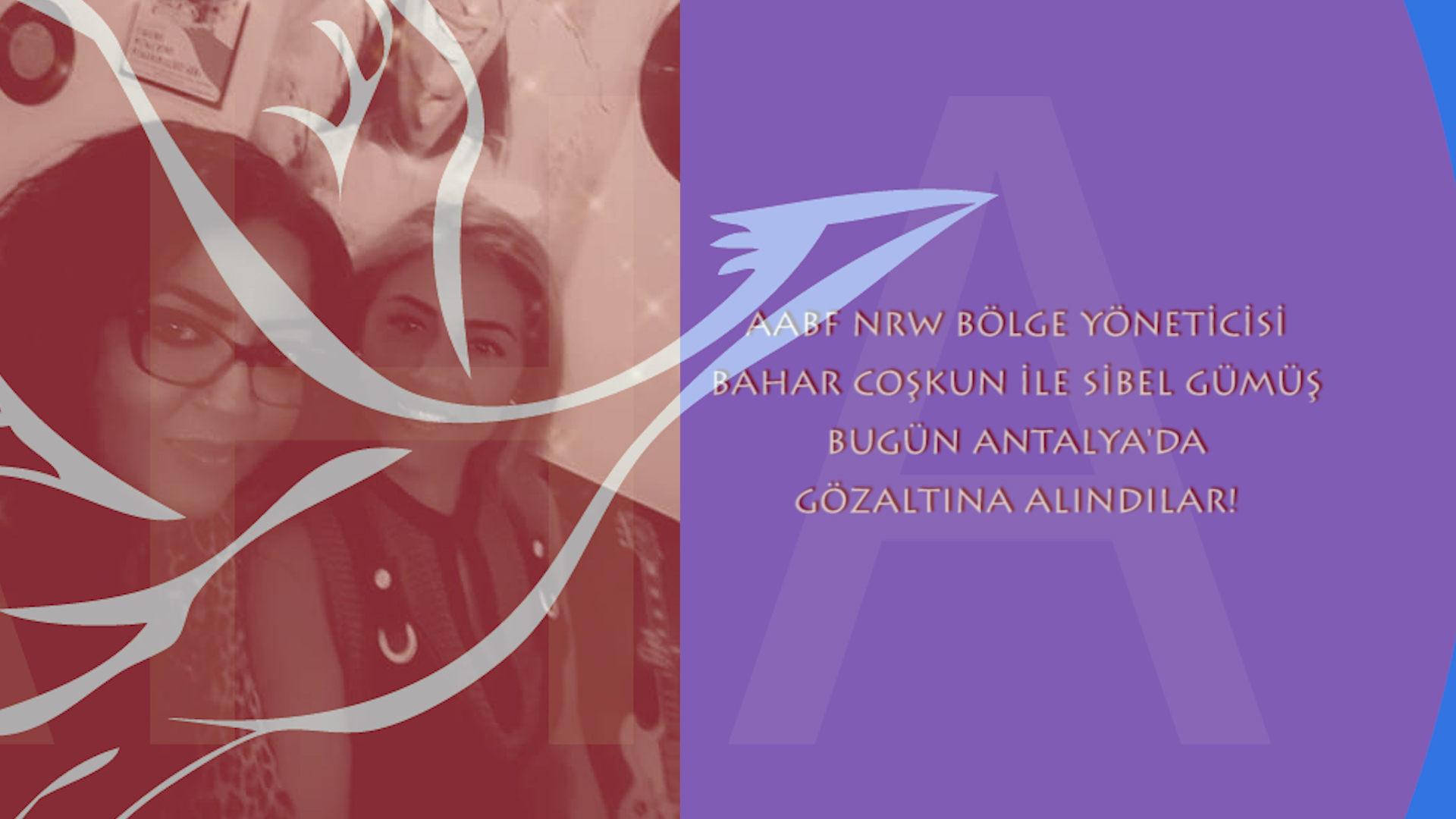 AABF NRW BÖLGE YÖNETCSİ BAHAR COSKUN İLE SİBEL GÜMÜŞ BUGÜN ANTALYA'DA GÖZALTINA ALINDILAR