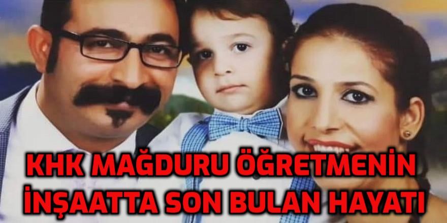 KHK mağduru öğretmen inşatta çalışırken hayatını kaybetti