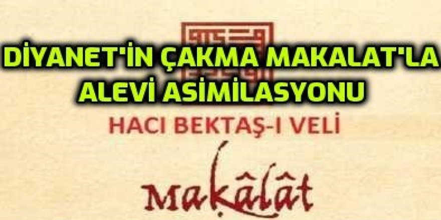 DİYANETİN ÇAKMA MAKALAT'LA ALEVİ ASİMİLASYONU