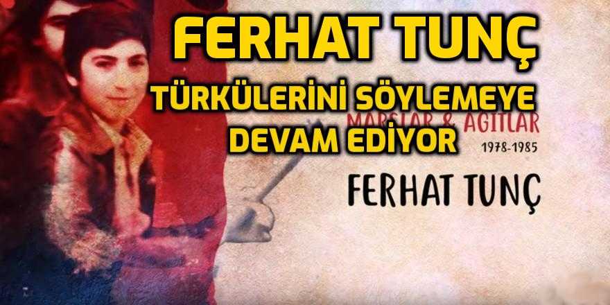 Ferhat Tunç Türkülerini söylemeye devam ediyor
