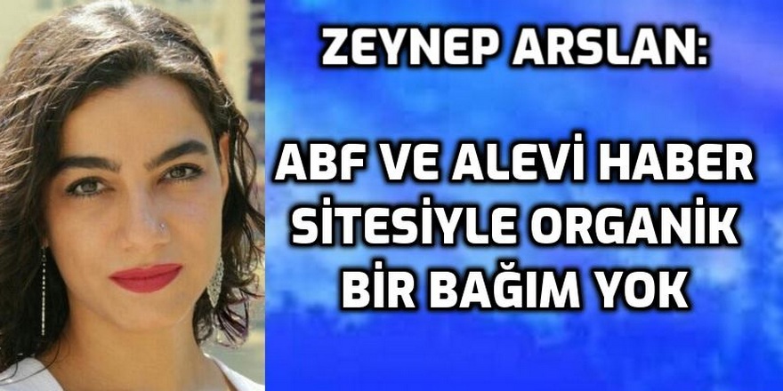 Zeynep Arslan: ''ABF ve Alevi Haber ile ilgili organik bir bağım yoktur''