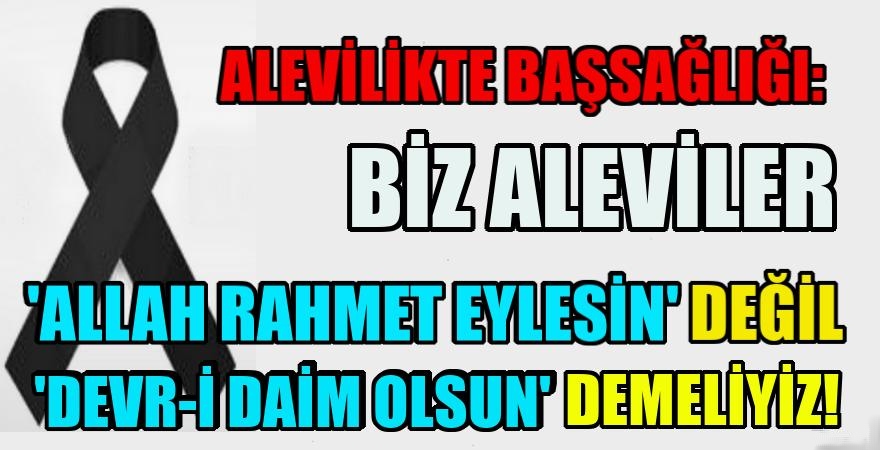 Alevi Canlar ''Allah rahmet eylesin'' değil “Devr-i Daim olsun” demelidir