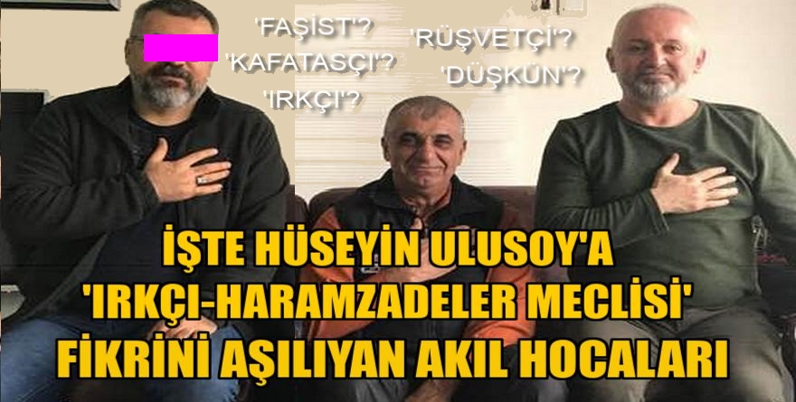 İşte Hüseyin Ulusoy'a 'Irkçı-Haramzadeler Meclisi' fikrini aşılayan akıl hocaları