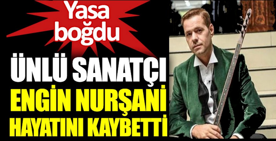 Genç ozanımız Engin Nurşani Hakk’a yürüdü