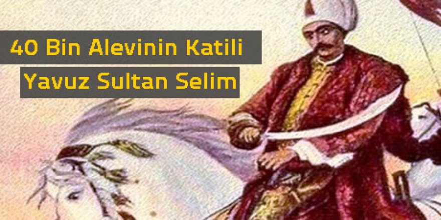 Yavuz Sultan Selim’in Alevileri hedefe koyup Camilerde okuttuğu Fetvası