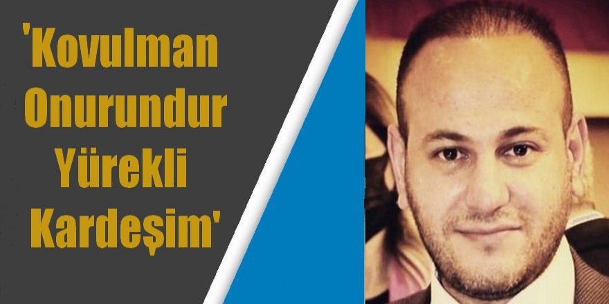 "Kovulman onurundur yürekli kardeşim"