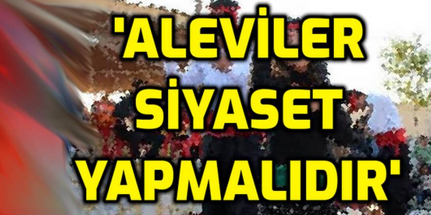 Aleviler siyaset yapmalıdır