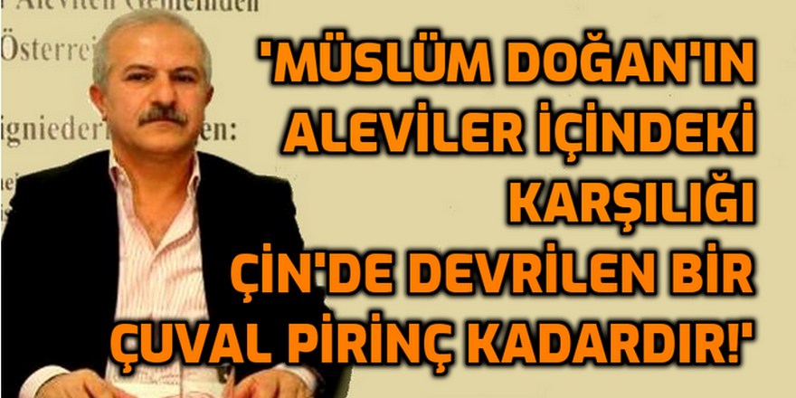 Müslüm Doğan'ın Aleviler içindeki karşılığı Çin'de devrilen bir çuval pirinç kadardır!