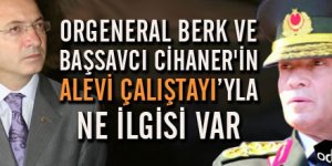 Orgeneral Berk ve Başsavcı Cihaner'in Alevi Çalıştayı'yla ne ilgisi var?