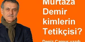 Murtaza Demir ve benzerleri kimin Tetikçiliğini yapıyor?