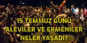 Aleviler ve Ermeniler 15 Temmuz 2016’da neler yaşadı?