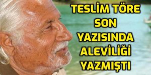 Teslim Töre hayatını kaybetmeden önce yazdığı son yazısında Aleviliği anlatmıştı