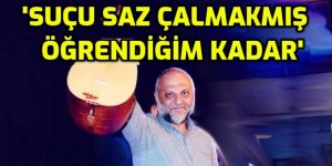 ''Suçu Saz çalmakmış, öğrendiğim kadar''