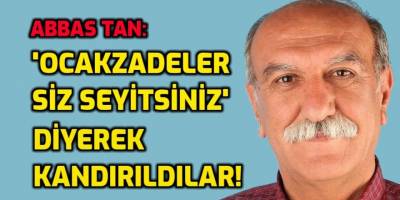 "Alevi ocakzadeler siz Evladı Resulsunuz, Seyitsiniz" diyerek kandırılmışlardır