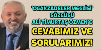 'Ocakzadeler Meclisi' kliği sözcüsü Ali Timurtaş Özmen'e sorularımız var