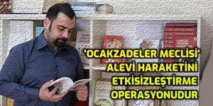 'Ocakzadeler Meclisi' Alevi haraketini etkisizleştirme operasyonudur